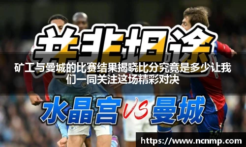矿工与曼城的比赛结果揭晓比分究竟是多少让我们一同关注这场精彩对决