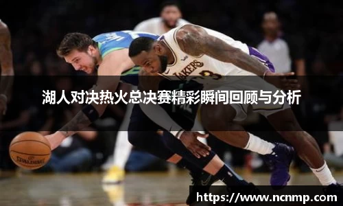 湖人对决热火总决赛精彩瞬间回顾与分析